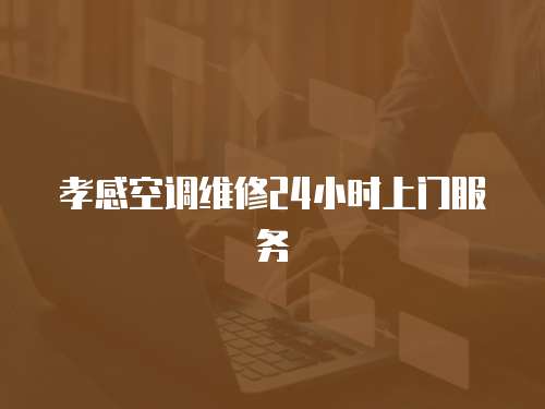 孝感空調(diào)維修24小時(shí)上門服務(wù)