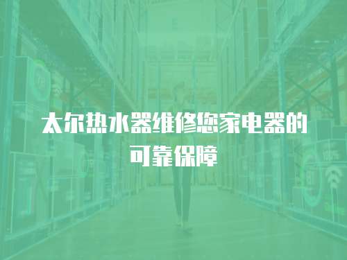 太爾熱水器維修您家電器的可靠保障