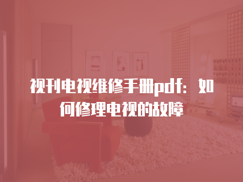 視刊電視維修手冊(cè)pdf：如何修理電視的故障