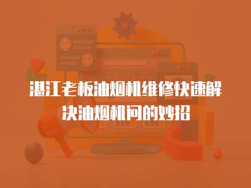 湛江老板油煙機維修快速解決油煙機問的妙招