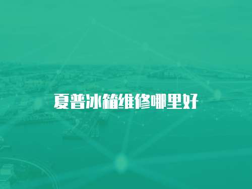 夏普冰箱維修哪里好