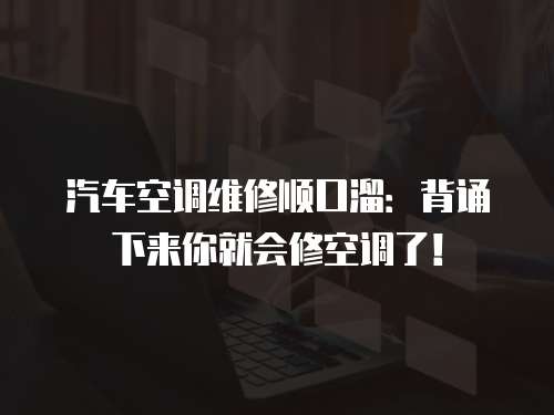 汽車空調維修順口溜：背誦下來你就會修空調了！