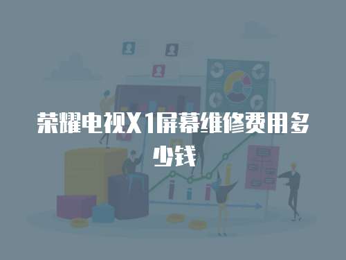 榮耀電視X1屏幕維修費(fèi)用多少錢