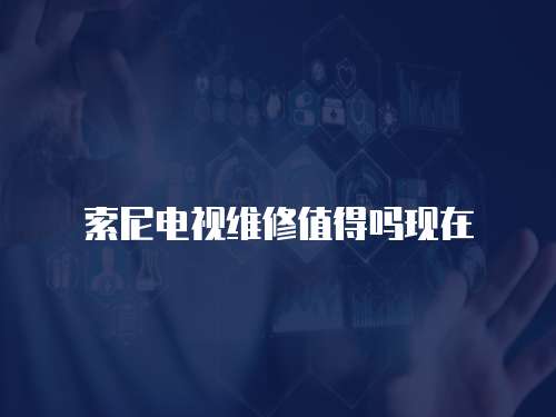 索尼電視維修值得嗎現在