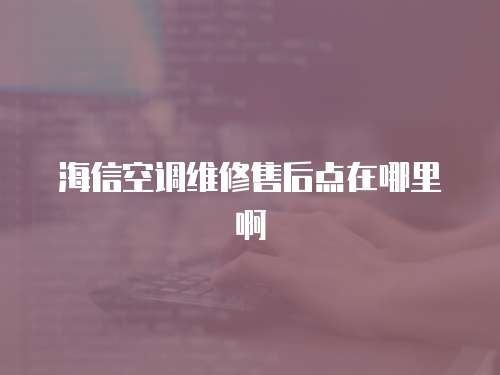 海信空調維修售后點在哪里啊