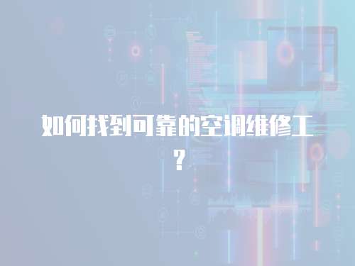 如何找到可靠的空調維修工？