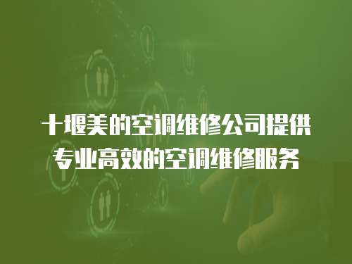 十堰美的空調維修公司提供專業高效的空調維修服務