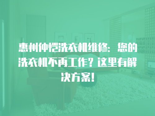 惠州仲愷洗衣機維修：您的洗衣機不再工作？這里有解決方案！