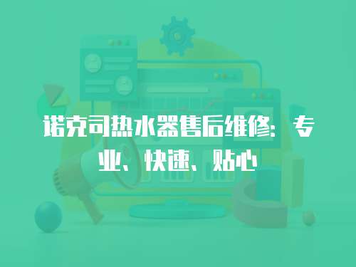 諾克司熱水器售后維修：專業、快速、貼心