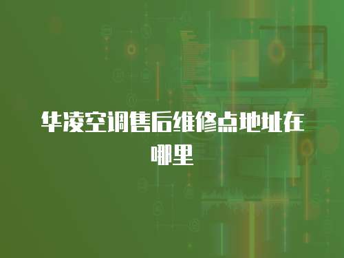 華凌空調售后維修點地址在哪里