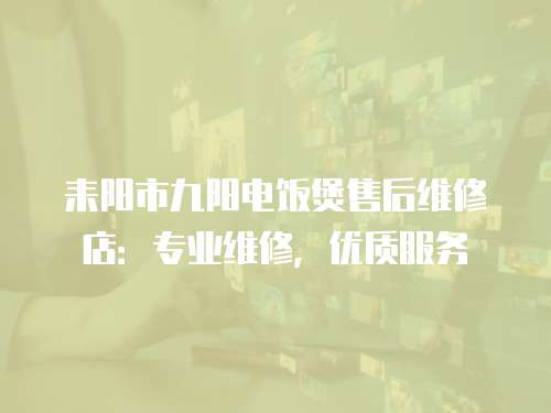 耒陽市九陽電飯煲售后維修店：專業維修，優質服務