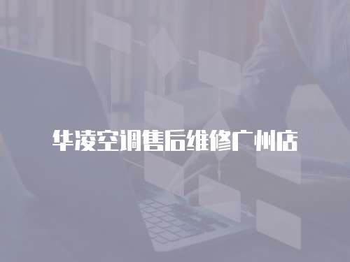 華凌空調售后維修廣州店