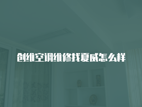 創(chuàng)維空調(diào)維修找夏威怎么樣