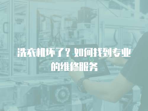 洗衣機壞了？如何找到專業的維修服務
