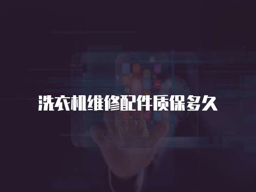 洗衣機維修配件質保多久