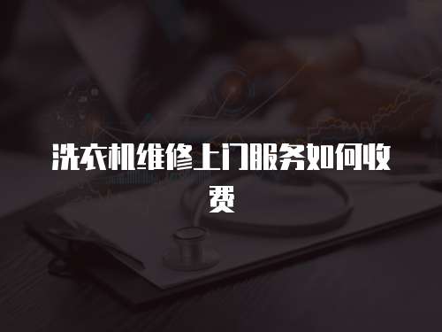 洗衣機維修上門服務(wù)如何收費