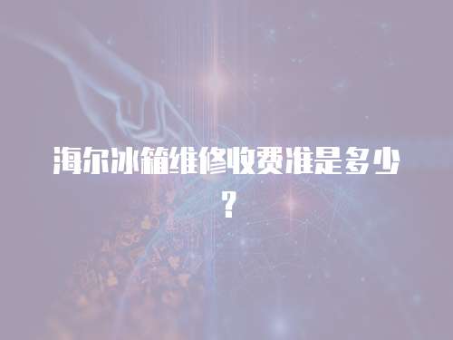 海爾冰箱維修收費(fèi)準(zhǔn)是多少？