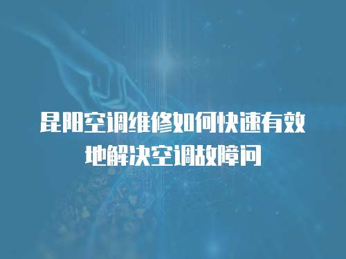  昆陽空調(diào)維修如何快速有效地解決空調(diào)故障問