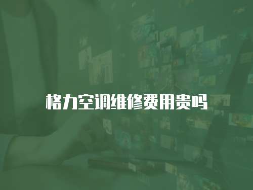 格力空調維修費用貴嗎
