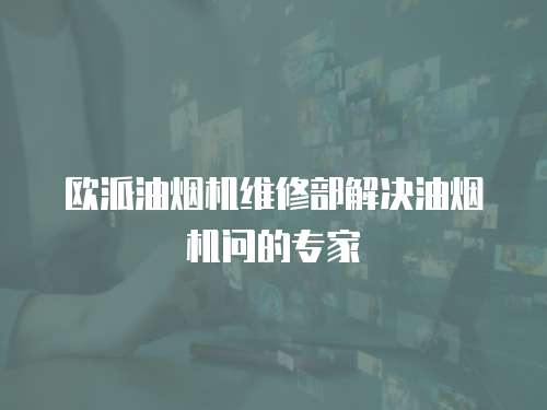 歐派油煙機維修部解決油煙機問的專家