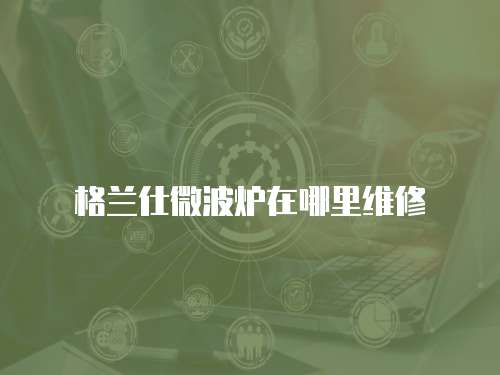 格蘭仕微波爐在哪里維修