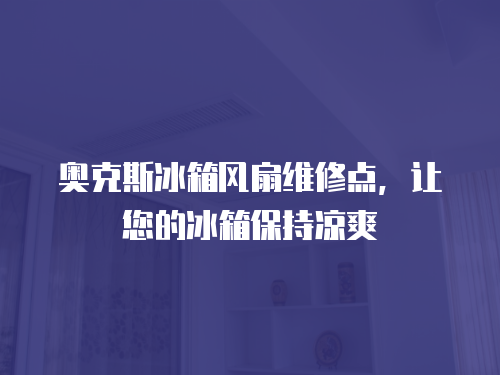 奧克斯冰箱風(fēng)扇維修點(diǎn)，讓您的冰箱保持涼爽