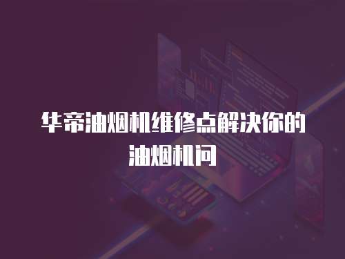 華帝油煙機維修點解決你的油煙機問