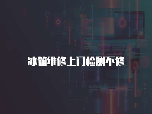 冰箱維修上門檢測不修