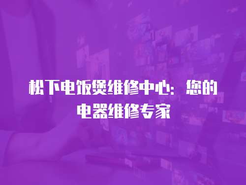 松下電飯煲維修中心：您的電器維修專家