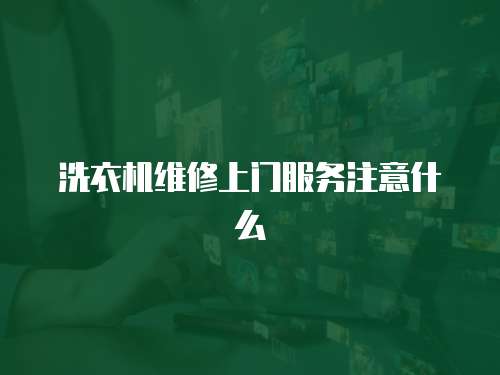 洗衣機(jī)維修上門(mén)服務(wù)注意什么