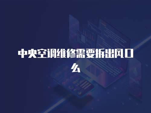 中央空調維修需要拆出風口么