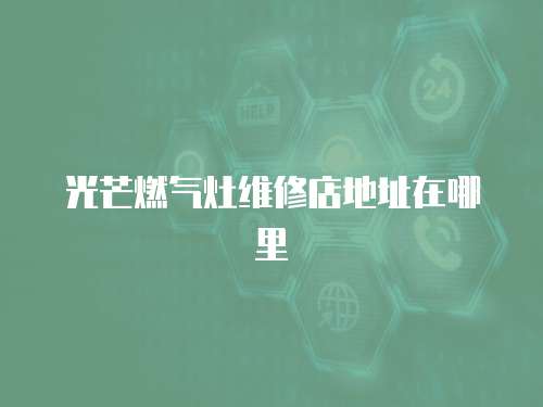 光芒燃氣灶維修店地址在哪里