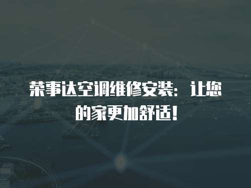 榮事達(dá)空調(diào)維修安裝：讓您的家更加舒適！