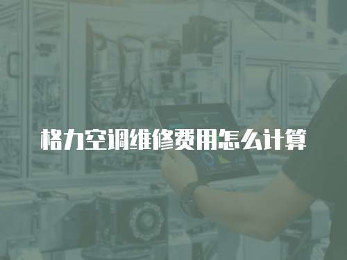 格力空調(diào)維修費用怎么計算