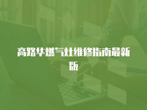 高路華燃?xì)庠罹S修指南最新版