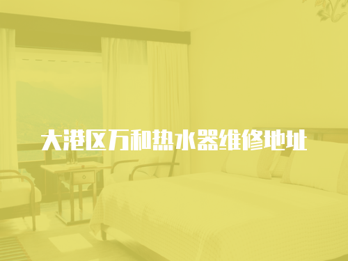 大港區萬和熱水器維修地址