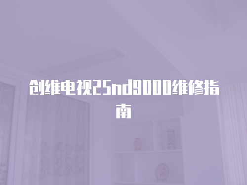 創維電視25nd9000維修指南