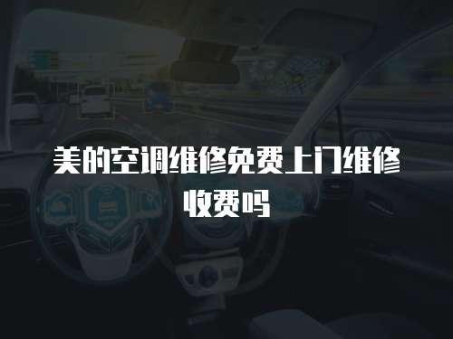 美的空調(diào)維修免費(fèi)上門維修收費(fèi)嗎