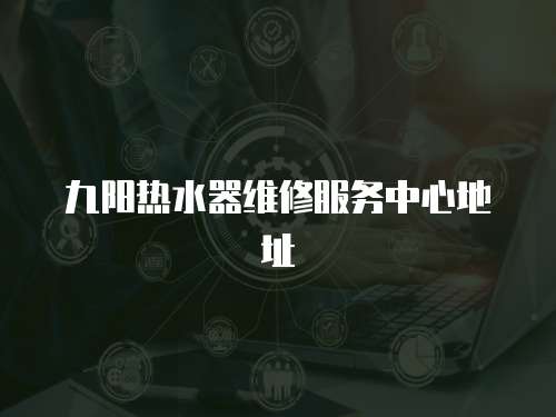 九陽熱水器維修服務中心地址