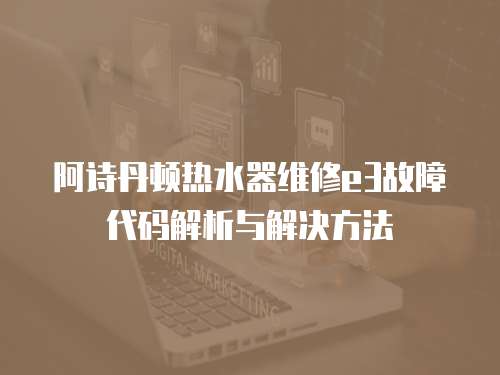 阿詩丹頓熱水器維修e3故障代碼解析與解決方法