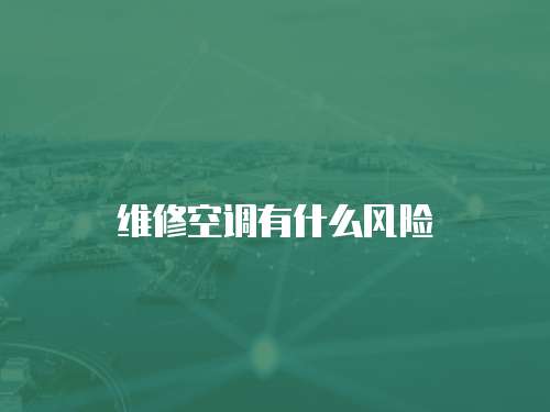 維修空調有什么風險