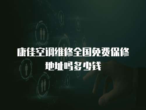 康佳空調(diào)維修全國免費(fèi)保修地址嗎多少錢