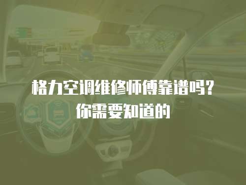 格力空調(diào)維修師傅靠譜嗎？你需要知道的