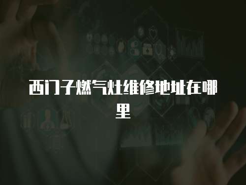 西門(mén)子燃?xì)庠罹S修地址在哪里