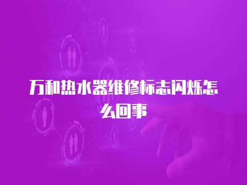 萬和熱水器維修標志閃爍怎么回事