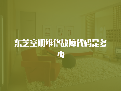 東芝空調維修故障代碼是多少