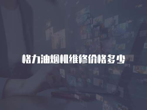 格力油煙機維修價格多少