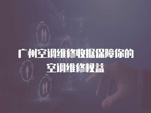 廣州空調維修收據保障你的空調維修權益