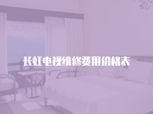 長虹電視維修費用價格表