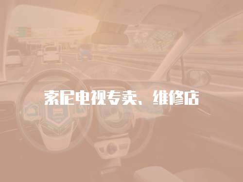索尼電視專(zhuān)賣(mài)、維修店